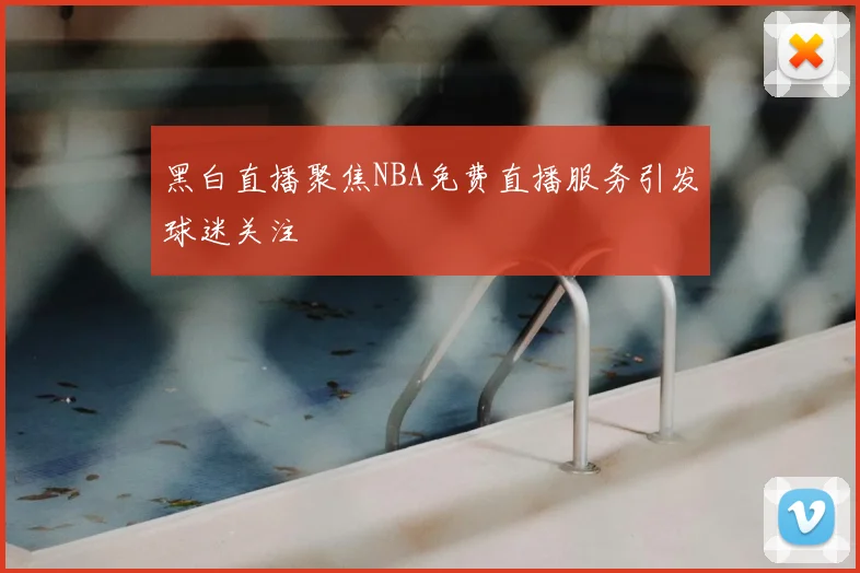 黑白直播聚焦NBA免费直播服务引发球迷关注
