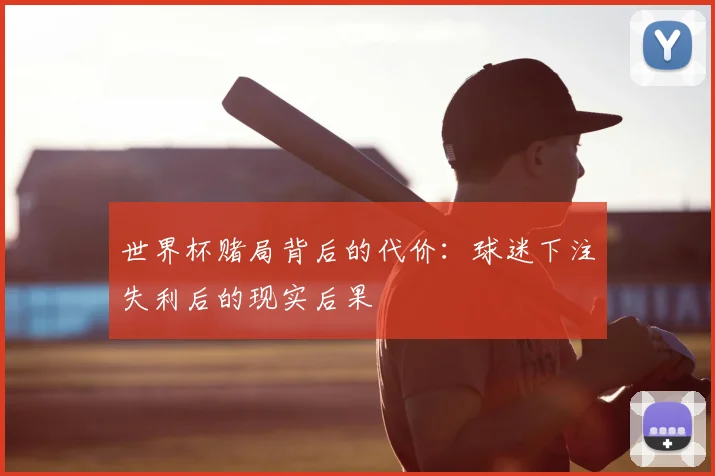世界杯赌局背后的代价:球迷下注失利后的现实后果