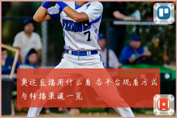 奥运直播用什么看 各平台观看方式与转播渠道一览