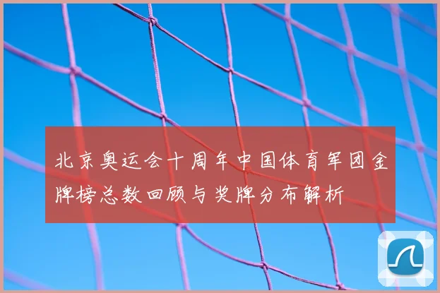 北京奥运会十周年中国体育军团金牌榜总数回顾与奖牌分布解析