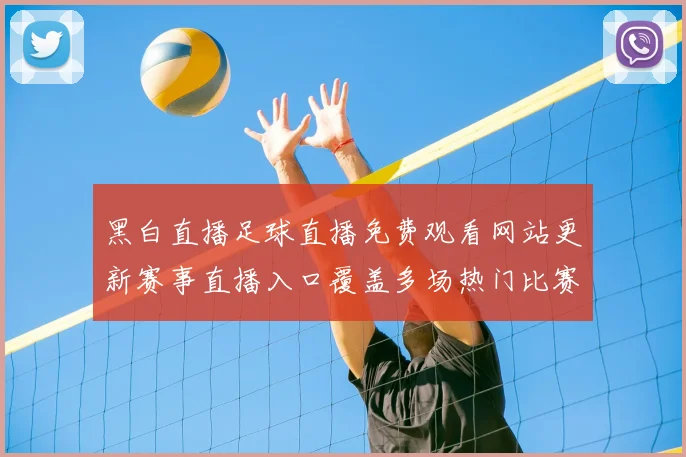 黑白直播足球直播免费观看网站更新赛事直播入口覆盖多场热门比赛资讯