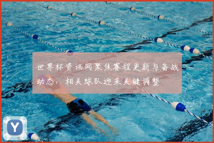 世界杯资讯网聚焦赛程更新与备战动态,相关球队迎来关键调整