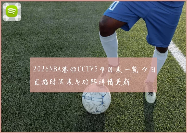 2026NBA赛程CCTV5节目表一览 今日直播时间表与对阵详情更新
