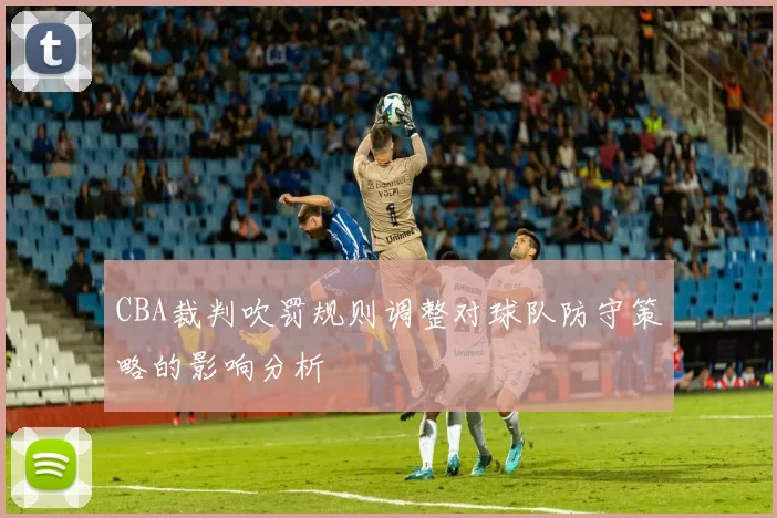 CBA裁判吹罚规则调整对球队防守策略的影响分析