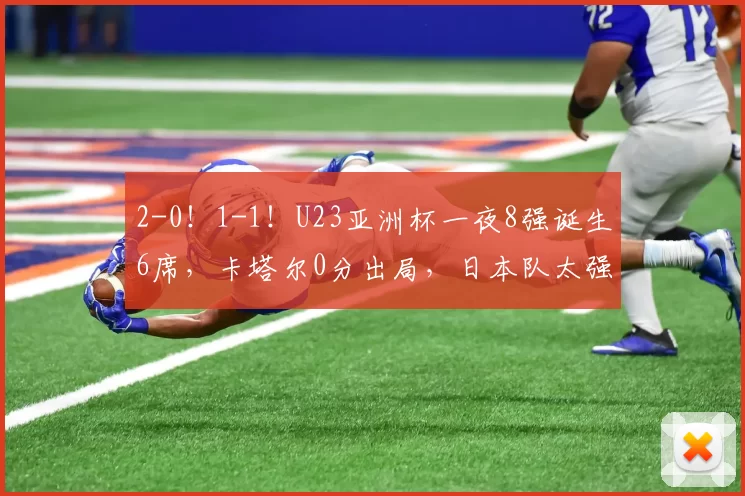 2-0！1-1！U23亚洲杯一夜8强诞生6席，卡塔尔0分出局，日本队太强