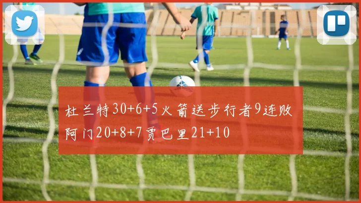 杜兰特30+6+5火箭送步行者9连败 阿门20+8+7贾巴里21+10