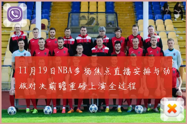 11月19日NBA多场焦点直播安排与劲旅对决前瞻重磅上演全过程