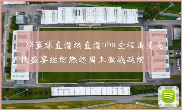 178篮球直播线直播nba全程高清竞技盛宴继续燃起周末激战延续
