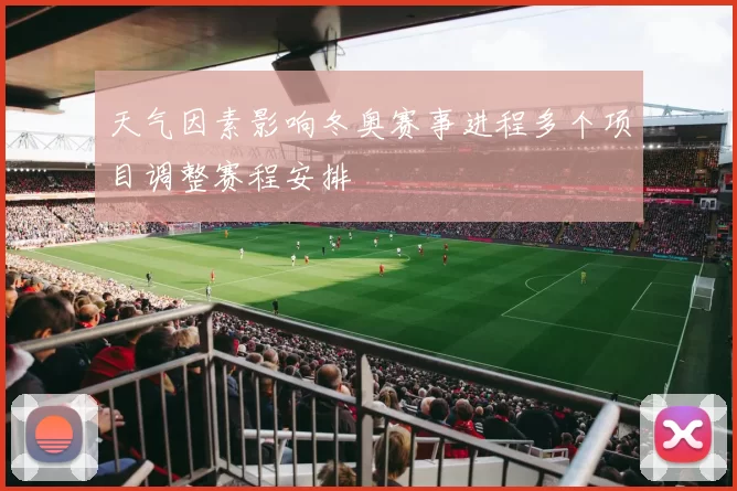 天气因素影响冬奥赛事进程多个项目调整赛程安排