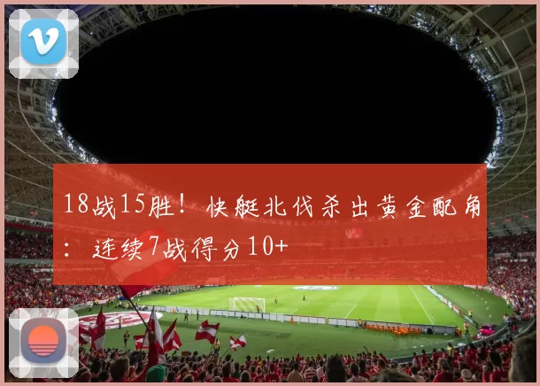 18战15胜！快艇北伐杀出黄金配角：连续7战得分10+