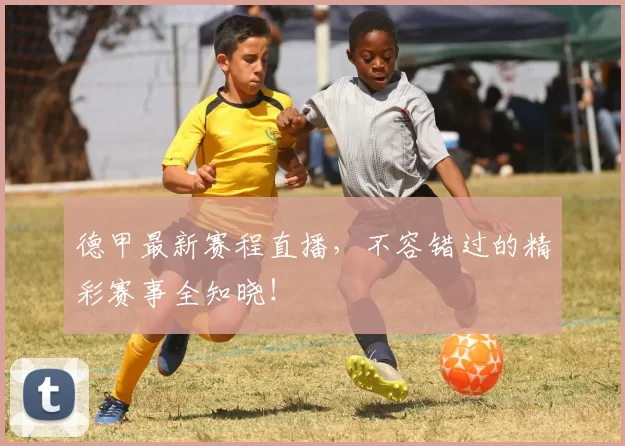 德甲最新赛程直播，不容错过的精彩赛事全知晓！