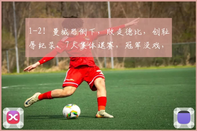 1-2!曼城恐倒下,败走德比,创耻辱纪录,7人集体退赛,冠军没戏,被甩9分_本赛季_瓜迪奥拉_特拉福德