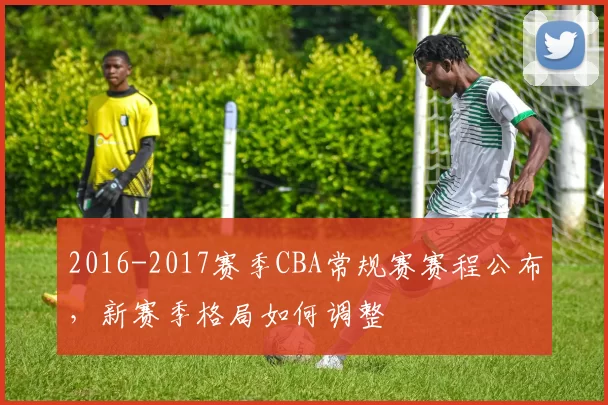 2016-2017赛季CBA常规赛赛程公布，新赛季格局如何调整