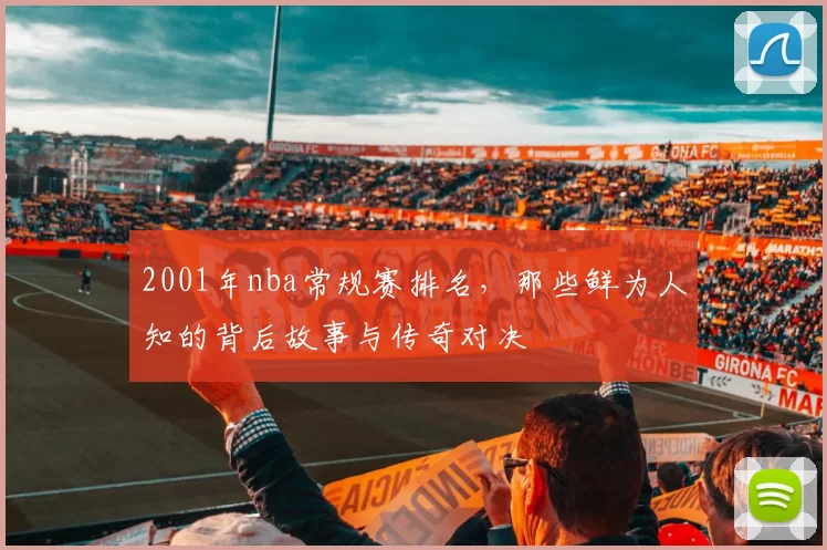 2001年nba常规赛排名,那些鲜为人知的背后故事与传奇对决