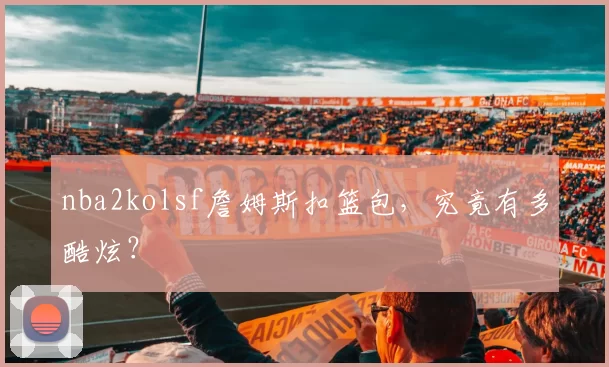 nba2kolsf詹姆斯扣篮包，究竟有多酷炫？