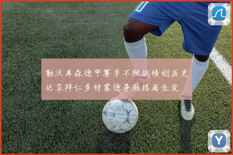 勒沃库森德甲赛季不败战绩创历史记录拜仁多特蒙德争冠格局生变