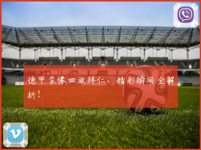 德甲录像回放拜仁，精彩瞬间全解析！