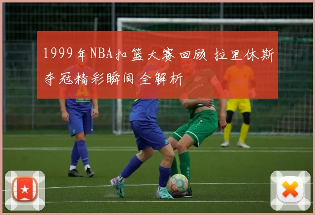 1999年NBA扣篮大赛回顾 拉里休斯夺冠精彩瞬间全解析